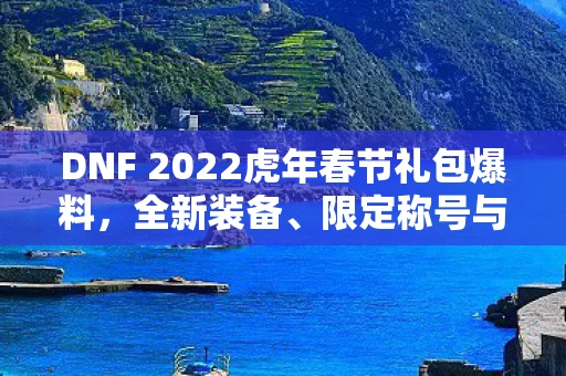 DNF 2022虎年春节礼包爆料图片
