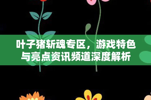 游戏特色与亮点资讯频道深度解析图片