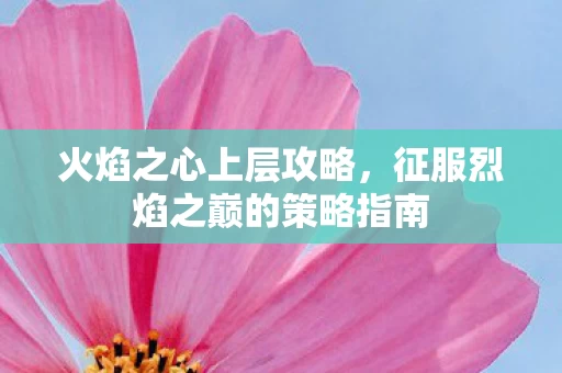 征服烈焰之巅的策略指南图片