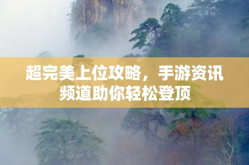 手游资讯频道助你轻松登顶图片
