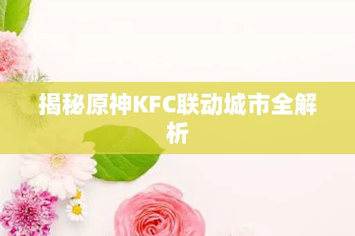 揭秘原神KFC联动城市全解析图片