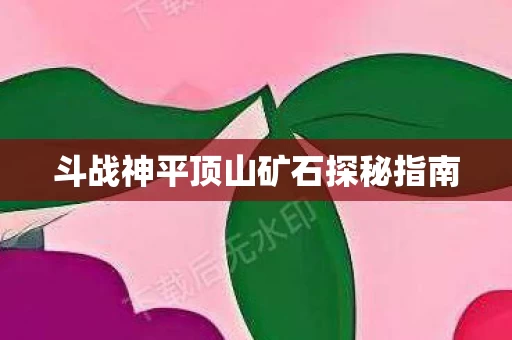 斗战神平顶山矿石探秘指南图片