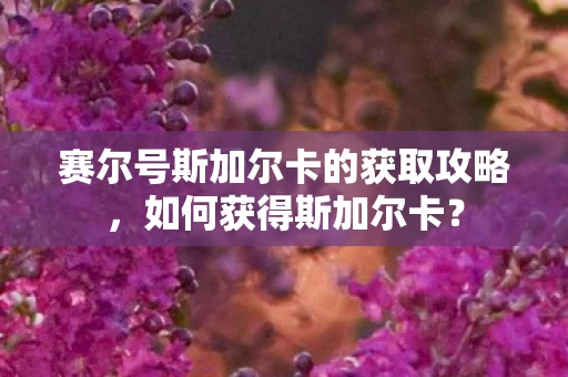 赛尔号斯加尔卡的获取攻略图片