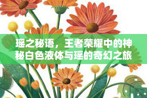 王者荣耀中的神秘白色液体与瑶的奇幻之旅图片
