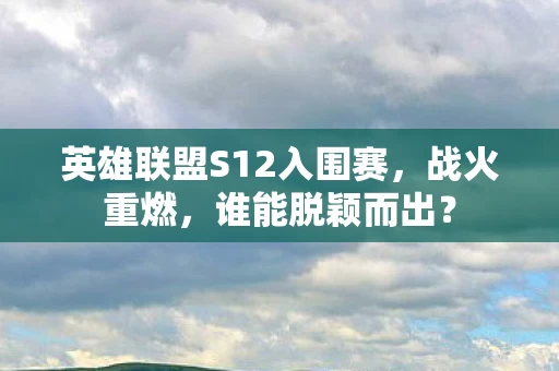 英雄联盟S12入围赛图片