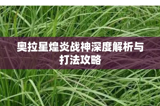 奥拉星煌炎战神深度解析与打法攻略图片