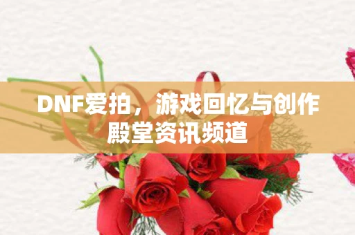 游戏回忆与创作殿堂资讯频道图片
