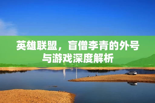 英雄联盟，盲僧李青的外号与游戏深度解析