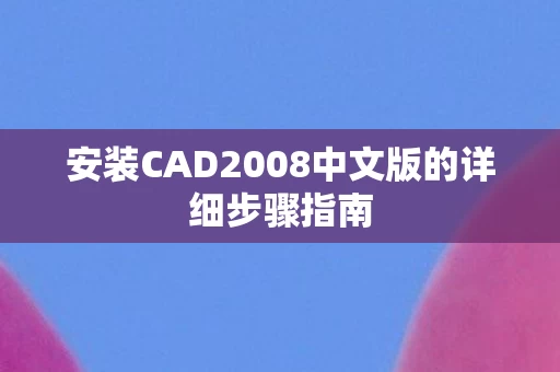 安装CAD2008中文版的详细步骤指南图片