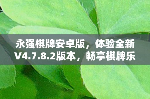 永强棋牌安卓版，体验全新V4.7.8.2版本，畅享棋牌乐趣