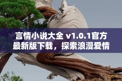 言情小说大全 v1.0.1官方最新版下载,探索浪漫爱情故事的无尽魅力 言情小说大全 v1.0.1官方最新版下载,探索浪漫爱情故事的无尽魅力