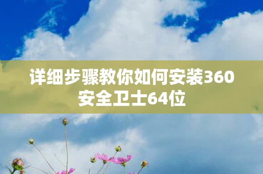 详细步骤教你如何安装360安全卫士64位图片