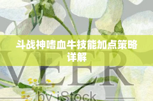 斗战神嗜血牛技能加点策略详解图片