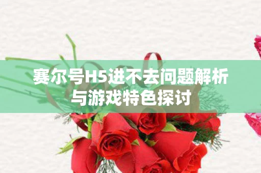 赛尔号H5进不去问题解析与游戏特色探讨图片