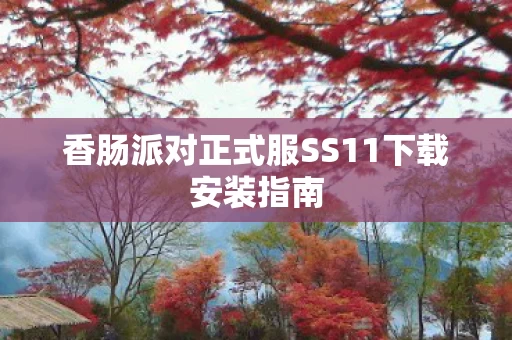 香肠派对正式服SS11下载安装指南图片