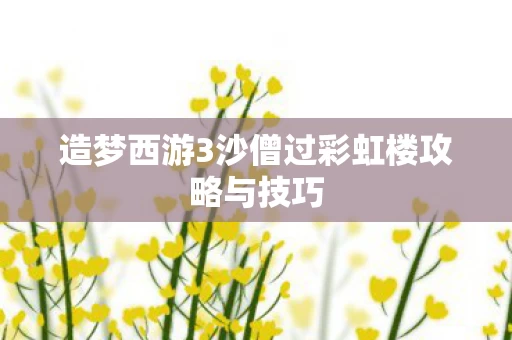 造梦西游3沙僧过彩虹楼攻略与技巧图片