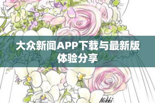 大众新闻APP下载与最新版体验分享图片