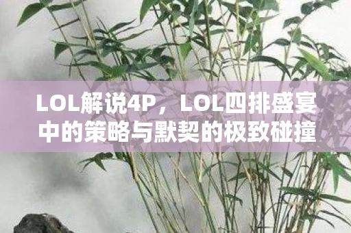 LOL四排盛宴中的策略与默契的极致碰撞图片