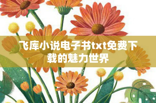 飞库小说电子书txt免费下载的魅力世界图片