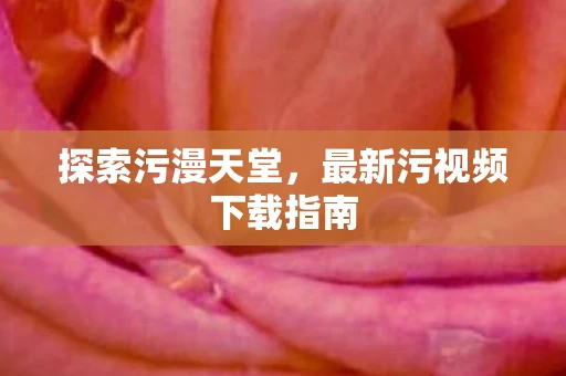 最新污视频下载指南图片