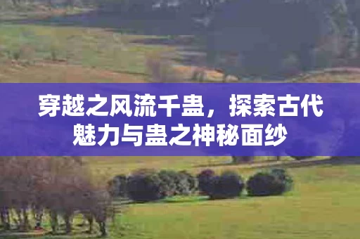 探索古代魅力与蛊之神秘面纱图片