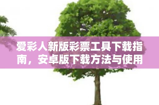 爱彩人新版彩票工具下载指南图片