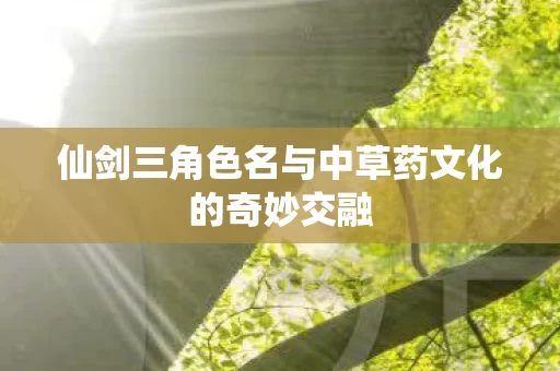 仙剑三角色名与中草药文化的奇妙交融图片