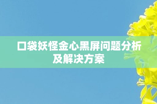 口袋妖怪金心黑屏问题分析及解决方案图片