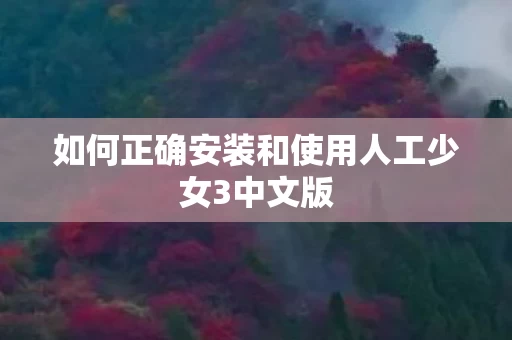 如何正确安装和使用人工少女3中文版图片