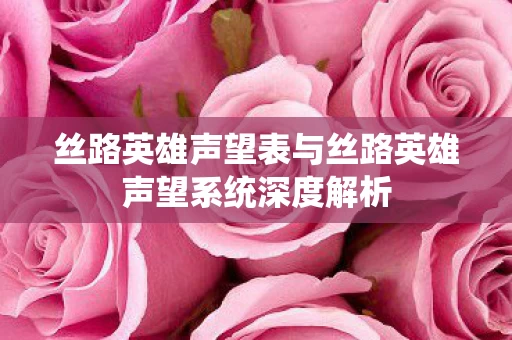 丝路英雄声望表与丝路英雄声望系统深度解析图片