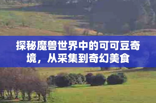 探秘魔兽世界中的可可豆奇境图片