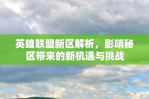 影哨秘区带来的新机遇与挑战图片