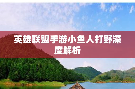 英雄联盟手游小鱼人打野深度解析图片
