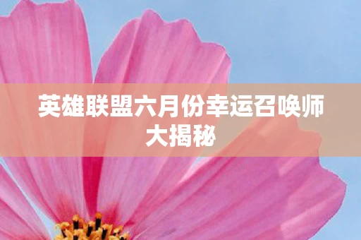 英雄联盟六月份幸运召唤师大揭秘图片