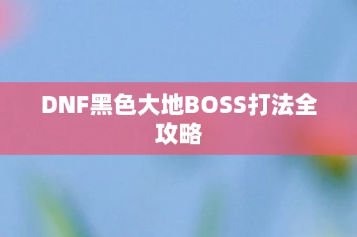 DNF黑色大地BOSS打法全攻略图片