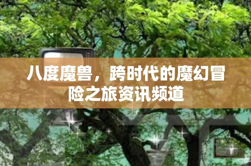 跨时代的魔幻冒险之旅资讯频道图片