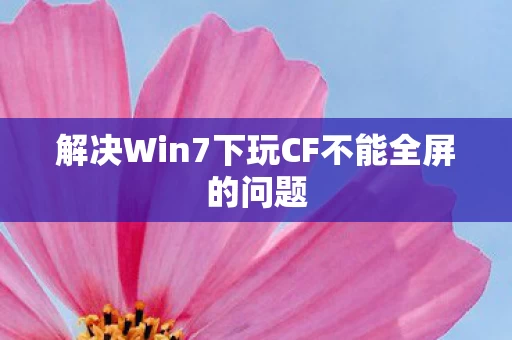 解决Win7下玩CF不能全屏的问题图片