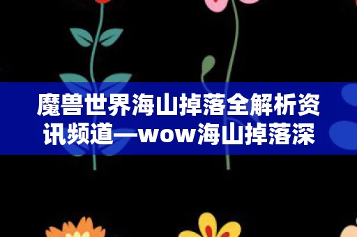 魔兽世界海山掉落全解析资讯频道图片