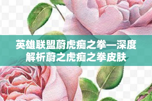 深度解析蔚之虎痴之拳皮肤图片