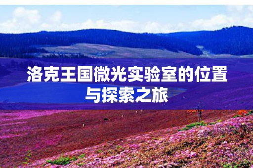 洛克王国微光实验室的位置与探索之旅图片