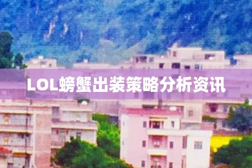 LOL螃蟹出装策略分析资讯图片