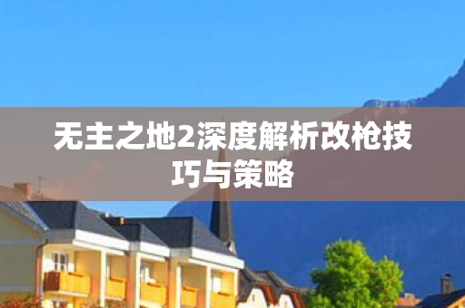 无主之地2深度解析改枪技巧与策略图片