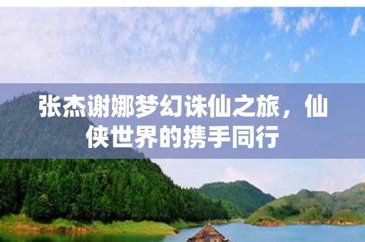 张杰谢娜梦幻诛仙之旅图片
