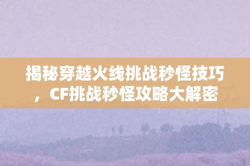 揭秘穿越火线挑战秒怪技巧图片