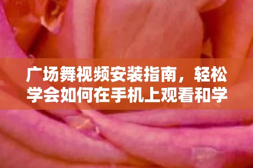 轻松学会如何在手机上观看和学习广场舞图片