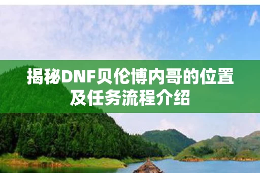 揭秘DNF贝伦博内哥的位置及任务流程介绍图片