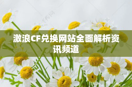 激浪CF兑换网站全面解析资讯频道图片