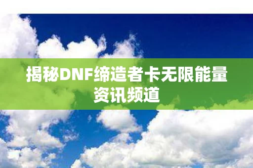 揭秘DNF缔造者卡无限能量资讯频道图片