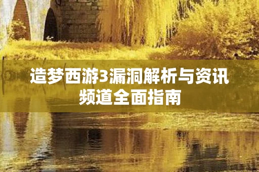造梦西游3漏洞解析与资讯频道全面指南图片
