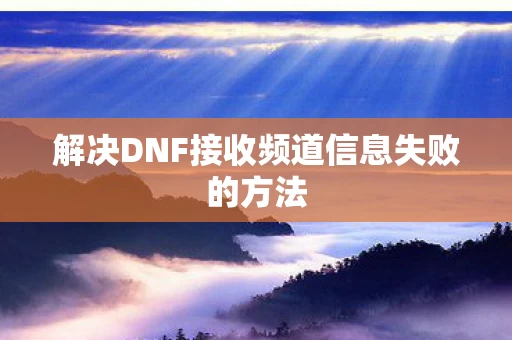 解决DNF接收频道信息失败的方法图片